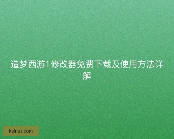 造梦西游1修改器免费下载及使用方法详解