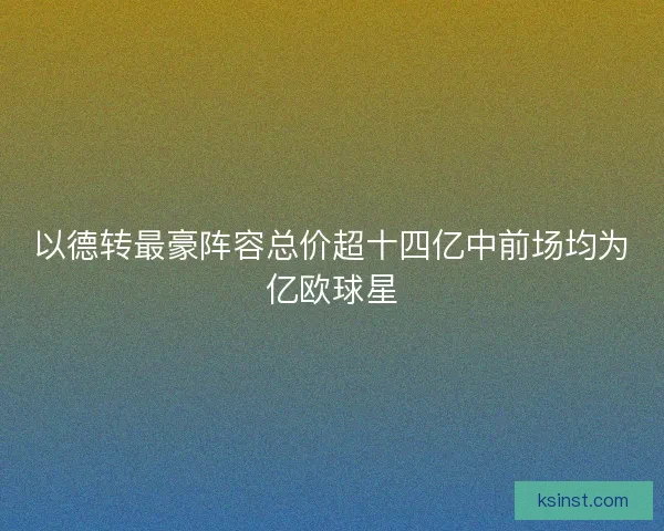 以德转最豪阵容总价超十四亿中前场均为亿欧球星
