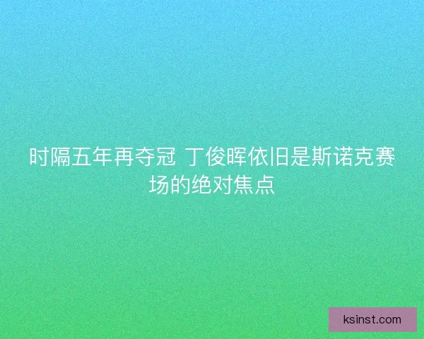 时隔五年再夺冠 丁俊晖依旧是斯诺克赛场的绝对焦点