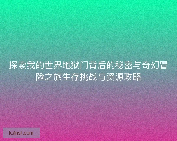 探索我的世界地狱门背后的秘密与奇幻冒险之旅生存挑战与资源攻略