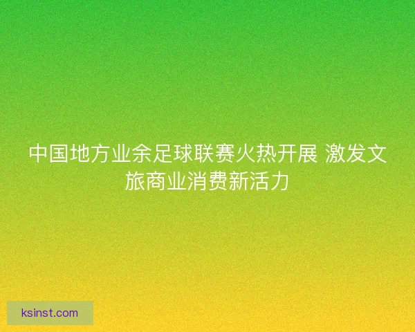 中国地方业余足球联赛火热开展 激发文旅商业消费新活力