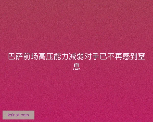 巴萨前场高压能力减弱对手已不再感到窒息